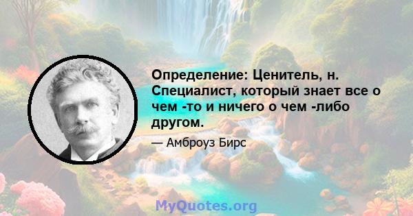 Определение: Ценитель, н. Специалист, который знает все о чем -то и ничего о чем -либо другом.