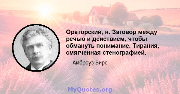 Ораторский, н. Заговор между речью и действием, чтобы обмануть понимание. Тирания, смягченная стенографией.