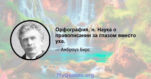 Орфография, н. Наука о правописании за глазом вместо уха.