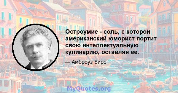 Остроумие - соль, с которой американский юморист портит свою интеллектуальную кулинарию, оставляя ее.