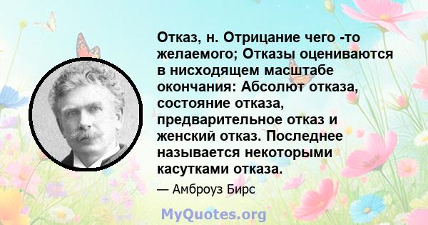 Отказ, н. Отрицание чего -то желаемого; Отказы оцениваются в нисходящем масштабе окончания: Абсолют отказа, состояние отказа, предварительное отказ и женский отказ. Последнее называется некоторыми касутками отказа.