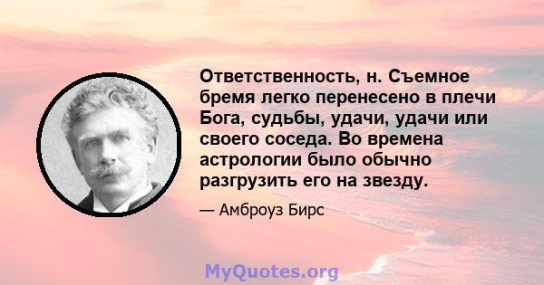 Ответственность, н. Съемное бремя легко перенесено в плечи Бога, судьбы, удачи, удачи или своего соседа. Во времена астрологии было обычно разгрузить его на звезду.