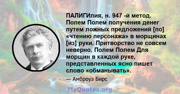 ПАЛИГИлия, н. 947 -й метод. Полем Полем получения денег путем ложных предложений [по] «чтению персонажа» в морщинах [из] руки. Притворство не совсем неверно. Полем Полем Для морщин в каждой руке, представленных ясно