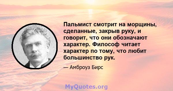 Пальмист смотрит на морщины, сделанные, закрыв руку, и говорит, что они обозначают характер. Философ читает характер по тому, что любит большинство рук.