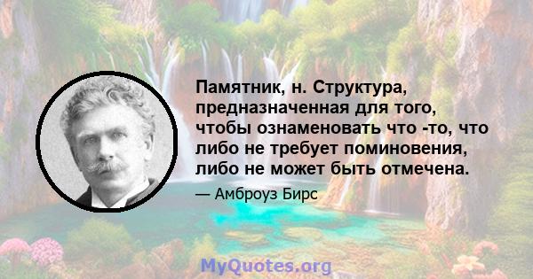 Памятник, н. Структура, предназначенная для того, чтобы ознаменовать что -то, что либо не требует поминовения, либо не может быть отмечена.