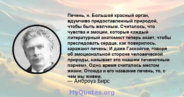 Печень, н. Большой красный орган, вдумчиво предоставленный природой, чтобы быть желчным. Считалось, что чувства и эмоции, которые каждый литературный анатомист теперь знает, чтобы преследовать сердце, как поверилось,