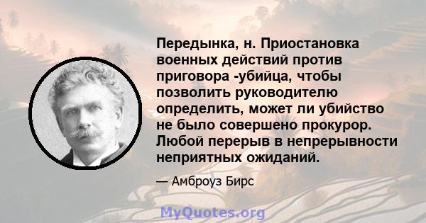 Передынка, н. Приостановка военных действий против приговора -убийца, чтобы позволить руководителю определить, может ли убийство не было совершено прокурор. Любой перерыв в непрерывности неприятных ожиданий.