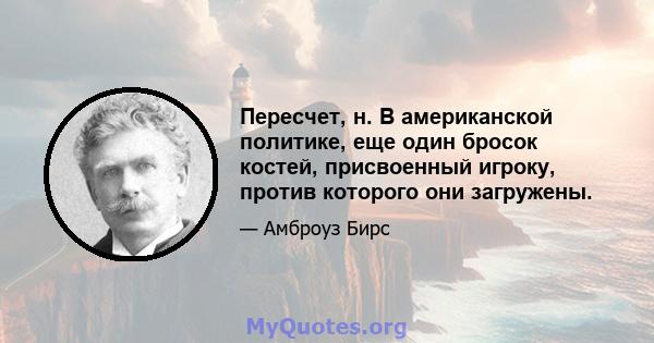 Пересчет, н. В американской политике, еще один бросок костей, присвоенный игроку, против которого они загружены.