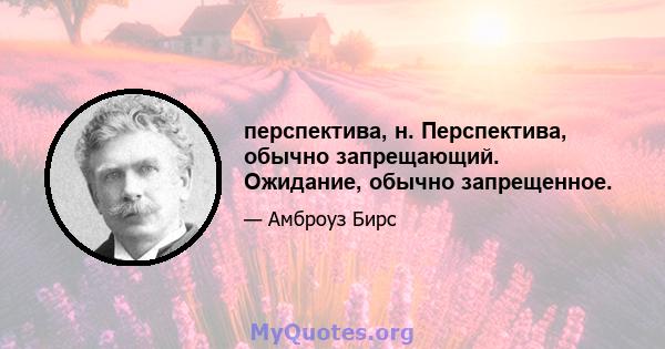 перспектива, н. Перспектива, обычно запрещающий. Ожидание, обычно запрещенное.