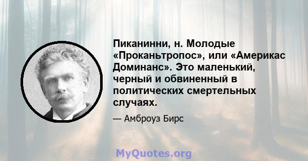 Пиканинни, н. Молодые «Проканьтропос», или «Америкас Доминанс». Это маленький, черный и обвиненный в политических смертельных случаях.