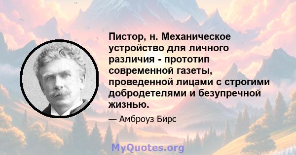 Пистор, н. Механическое устройство для личного различия - прототип современной газеты, проведенной лицами с строгими добродетелями и безупречной жизнью.