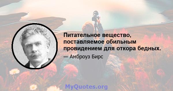 Питательное вещество, поставляемое обильным провидением для откора бедных.