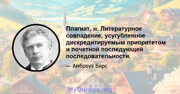 Плагиат, н. Литературное совпадение, усугубленное дискредитируемым приоритетом и почетной последующей последовательности.