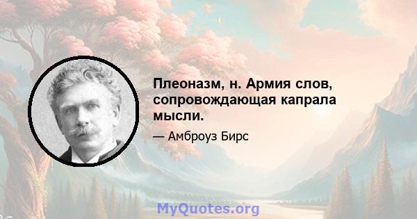 Плеоназм, н. Армия слов, сопровождающая капрала мысли.