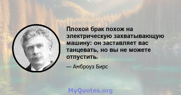 Плохой брак похож на электрическую захватывающую машину: он заставляет вас танцевать, но вы не можете отпустить.