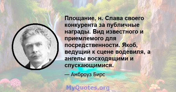 Площание, н. Слава своего конкурента за публичные награды. Вид известного и приемлемого для посредственности. Якоб, ведущий к сцене водевиля, а ангелы восходящими и спускающимися.