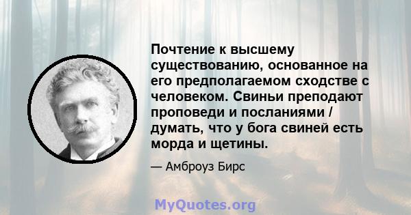 Почтение к высшему существованию, основанное на его предполагаемом сходстве с человеком. Свиньи преподают проповеди и посланиями / думать, что у бога свиней есть морда и щетины.