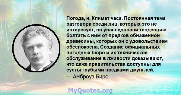 Погода, н. Климат часа. Постоянная тема разговора среди лиц, которых это не интересует, но унаследовали тенденцию болтать с ним от предков обнаженной древесины, которых он с удовольствием обеспокоена. Создание