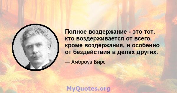 Полное воздержание - это тот, кто воздерживается от всего, кроме воздержания, и особенно от бездействия в делах других.