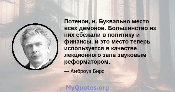 Потенон, н. Буквально место всех демонов. Большинство из них сбежали в политику и финансы, и это место теперь используется в качестве лекционного зала звуковым реформатором.