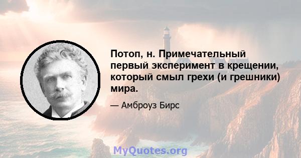 Потоп, н. Примечательный первый эксперимент в крещении, который смыл грехи (и грешники) мира.