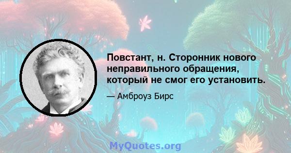 Повстант, н. Сторонник нового неправильного обращения, который не смог его установить.