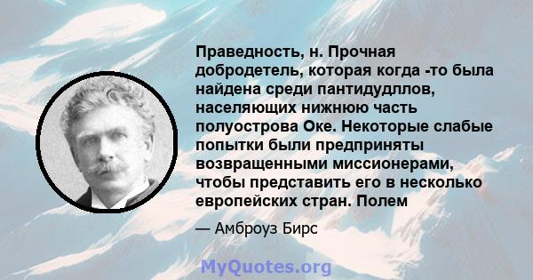 Праведность, н. Прочная добродетель, которая когда -то была найдена среди пантидудллов, населяющих нижнюю часть полуострова Оке. Некоторые слабые попытки были предприняты возвращенными миссионерами, чтобы представить