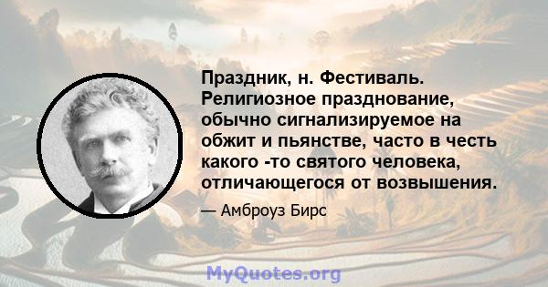 Праздник, н. Фестиваль. Религиозное празднование, обычно сигнализируемое на обжит и пьянстве, часто в честь какого -то святого человека, отличающегося от возвышения.