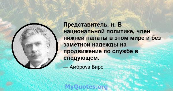 Представитель, н. В национальной политике, член нижней палаты в этом мире и без заметной надежды на продвижение по службе в следующем.