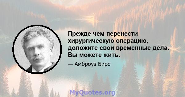 Прежде чем перенести хирургическую операцию, доложите свои временные дела. Вы можете жить.