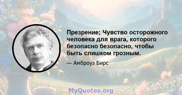 Презрение; Чувство осторожного человека для врага, которого безопасно безопасно, чтобы быть слишком грозным.