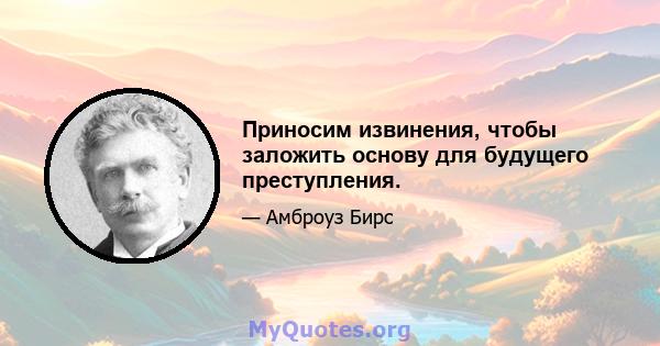 Приносим извинения, чтобы заложить основу для будущего преступления.