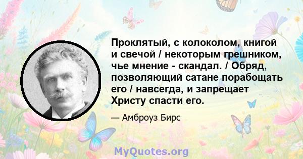 Проклятый, с колоколом, книгой и свечой / некоторым грешником, чье мнение - скандал. / Обряд, позволяющий сатане порабощать его / навсегда, и запрещает Христу спасти его.