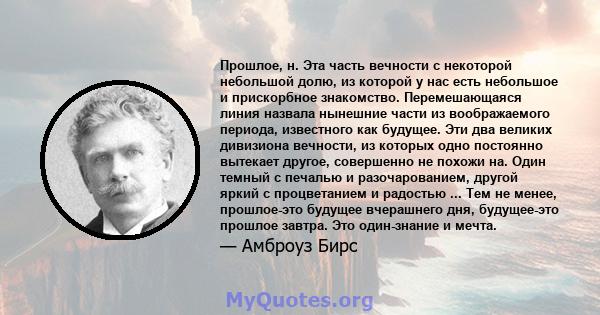 Прошлое, н. Эта часть вечности с некоторой небольшой долю, из которой у нас есть небольшое и прискорбное знакомство. Перемешающаяся линия назвала нынешние части из воображаемого периода, известного как будущее. Эти два