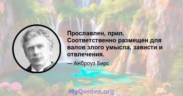 Прославлен, прил. Соответственно размещен для валов злого умысла, зависти и отвлечения.