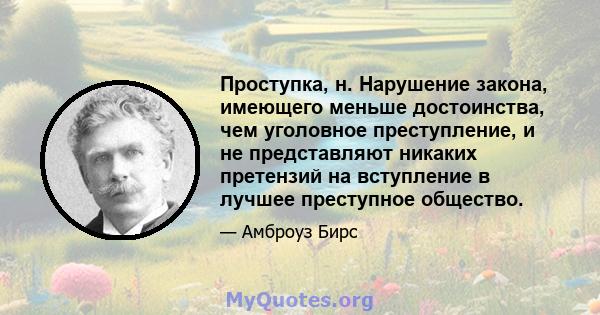 Проступка, н. Нарушение закона, имеющего меньше достоинства, чем уголовное преступление, и не представляют никаких претензий на вступление в лучшее преступное общество.