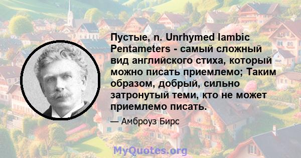 Пустые, n. Unrhymed Iambic Pentameters - самый сложный вид английского стиха, который можно писать приемлемо; Таким образом, добрый, сильно затронутый теми, кто не может приемлемо писать.