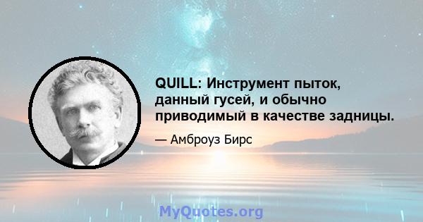 QUILL: Инструмент пыток, данный гусей, и обычно приводимый в качестве задницы.