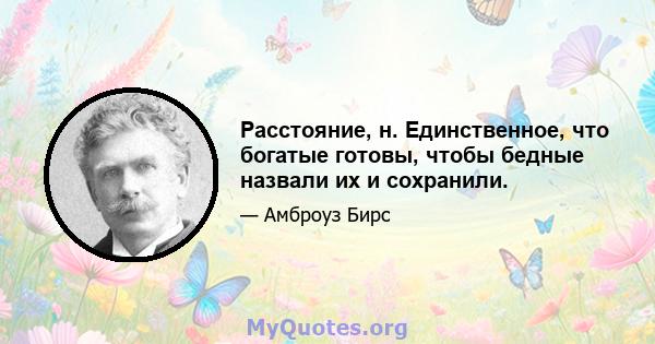 Расстояние, н. Единственное, что богатые готовы, чтобы бедные назвали их и сохранили.