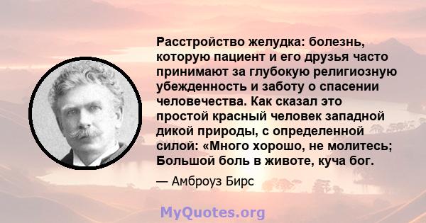 Расстройство желудка: болезнь, которую пациент и его друзья часто принимают за глубокую религиозную убежденность и заботу о спасении человечества. Как сказал это простой красный человек западной дикой природы, с