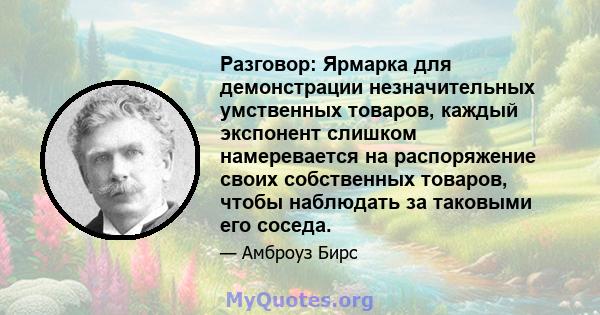 Разговор: Ярмарка для демонстрации незначительных умственных товаров, каждый экспонент слишком намеревается на распоряжение своих собственных товаров, чтобы наблюдать за таковыми его соседа.