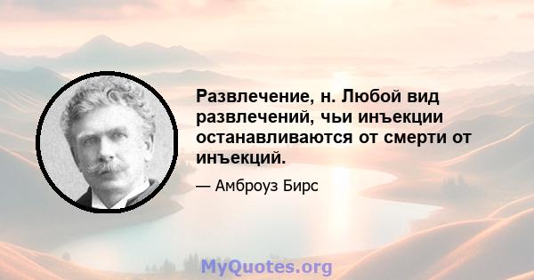 Развлечение, н. Любой вид развлечений, чьи инъекции останавливаются от смерти от инъекций.