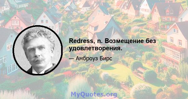 Redress, n. Возмещение без удовлетворения.