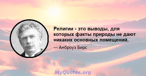 Религии - это выводы, для которых факты природы не дают никаких основных помещений.