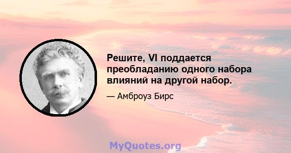 Решите, VI поддается преобладанию одного набора влияний на другой набор.