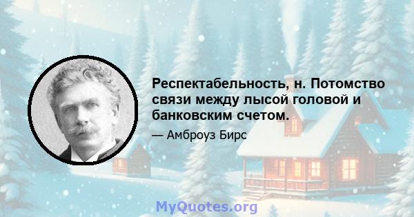 Респектабельность, н. Потомство связи между лысой головой и банковским счетом.