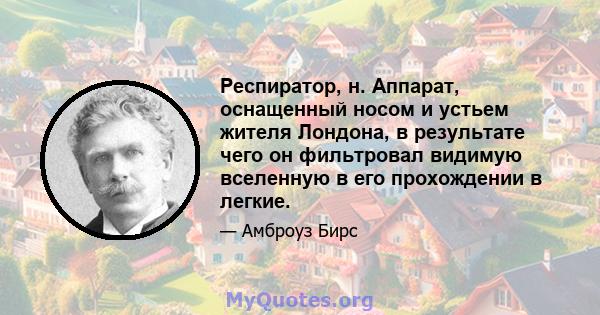 Респиратор, н. Аппарат, оснащенный носом и устьем жителя Лондона, в результате чего он фильтровал видимую вселенную в его прохождении в легкие.