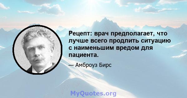 Рецепт: врач предполагает, что лучше всего продлить ситуацию с наименьшим вредом для пациента.