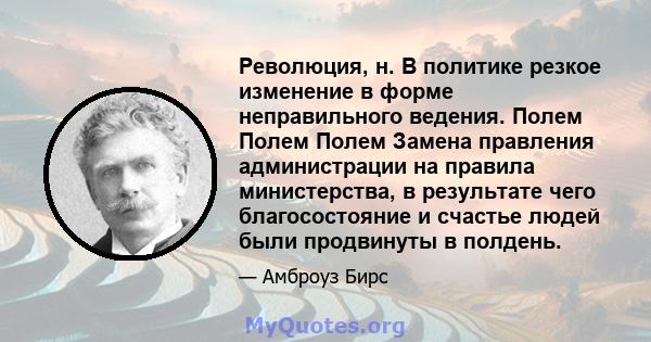 Революция, н. В политике резкое изменение в форме неправильного ведения. Полем Полем Полем Замена правления администрации на правила министерства, в результате чего благосостояние и счастье людей были продвинуты в