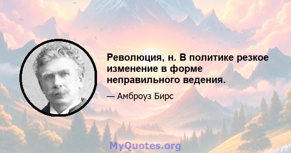 Революция, н. В политике резкое изменение в форме неправильного ведения.